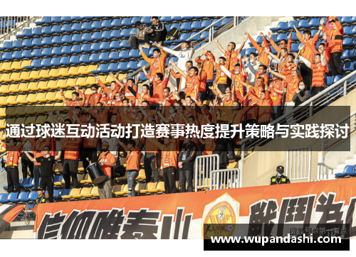 通过球迷互动活动打造赛事热度提升策略与实践探讨