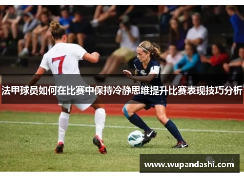 法甲球员如何在比赛中保持冷静思维提升比赛表现技巧分析