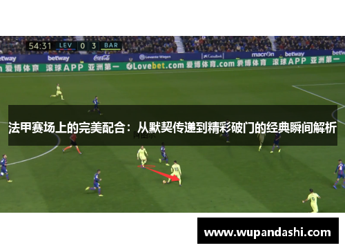 法甲赛场上的完美配合：从默契传递到精彩破门的经典瞬间解析