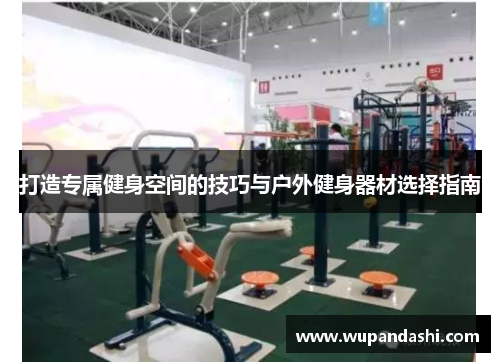 打造专属健身空间的技巧与户外健身器材选择指南