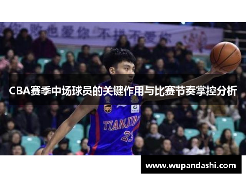 CBA赛季中场球员的关键作用与比赛节奏掌控分析