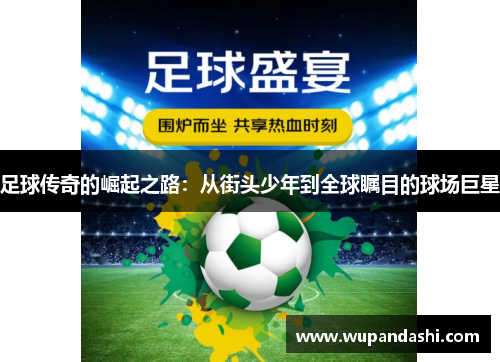 足球传奇的崛起之路：从街头少年到全球瞩目的球场巨星